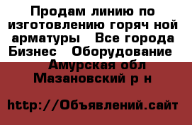 Продам линию по изготовлению горяч-ной арматуры - Все города Бизнес » Оборудование   . Амурская обл.,Мазановский р-н